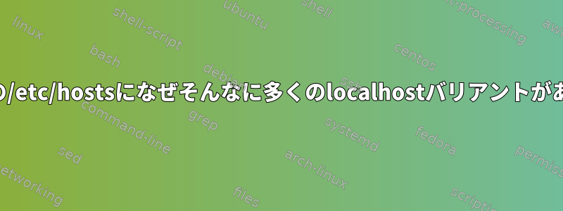 デフォルトの/etc/hostsになぜそんなに多くのlocalhostバリアントがありますか？