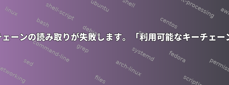 次のエラーが原因でキーチェーンの読み取りが失敗します。「利用可能なキーチェーンサービスはありません」