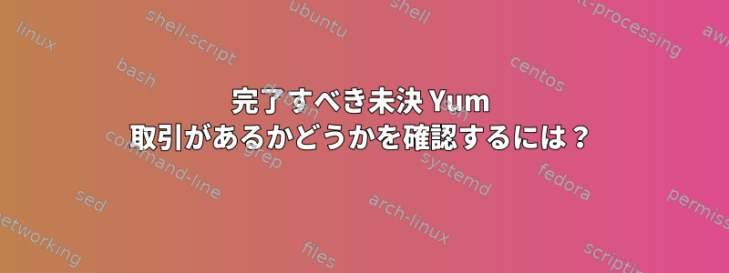 完了すべき未決 Yum 取引があるかどうかを確認するには？