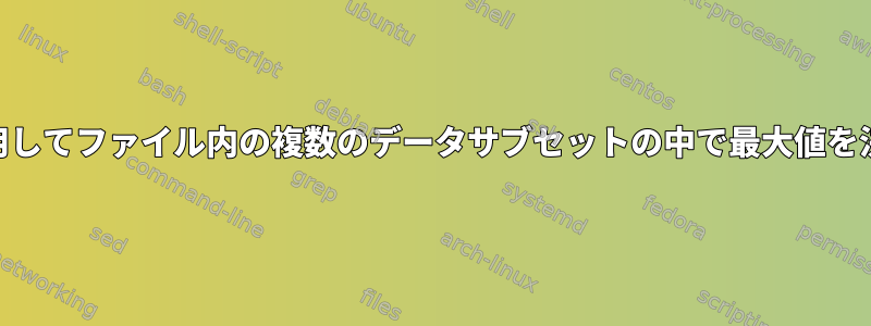 「awk」を使用してファイル内の複数のデータサブセットの中で最大値を決定するには？