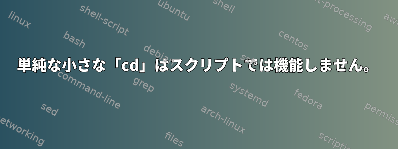 単純な小さな「cd」はスクリプトでは機能しません。