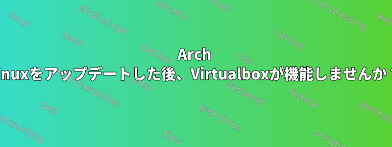 Arch Linuxをアップデートした後、Virtualboxが機能しませんか？