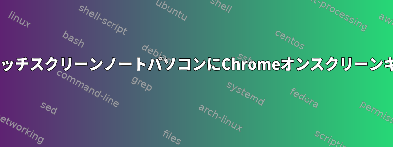 Gnomeを実行しているタッチスクリーンノートパソコンにChromeオンスクリーンキーボードがありますか？