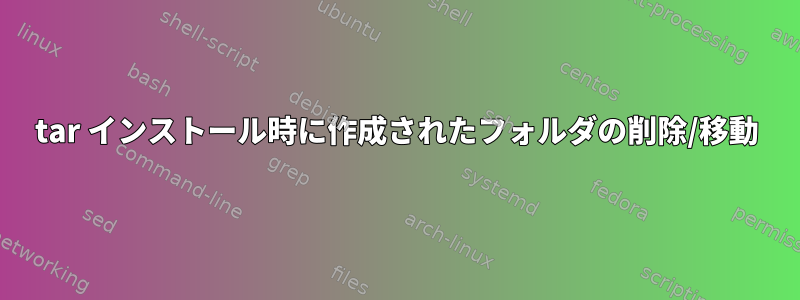 tar インストール時に作成されたフォルダの削除/移動