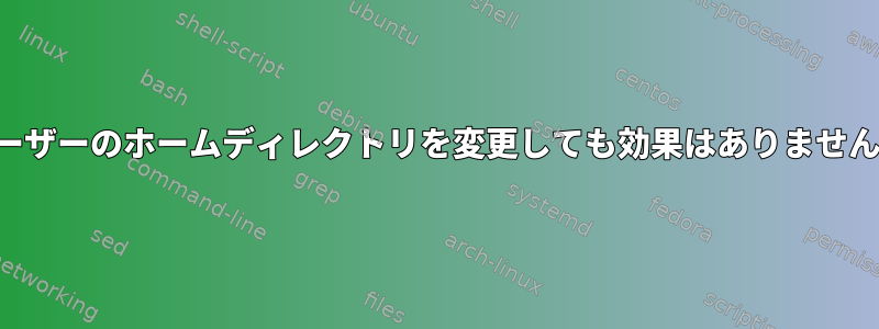 ユーザーのホームディレクトリを変更しても効果はありません。