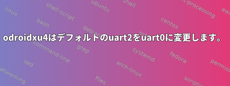 odroidxu4はデフォルトのuart2をuart0に変更します。