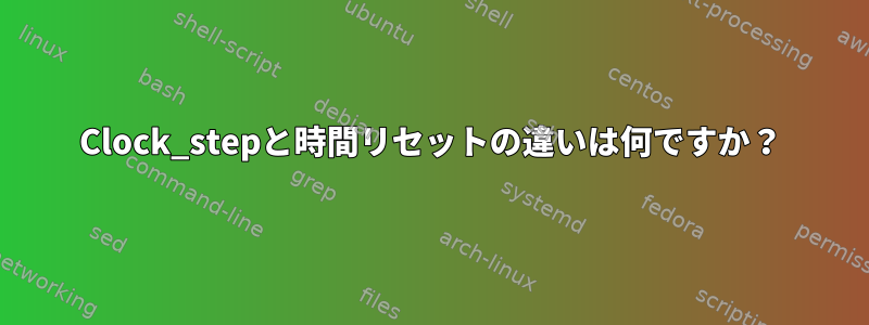 Clock_stepと時間リセットの違いは何ですか？