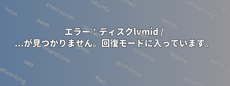 エラー：ディスクlvmid / ...が見つかりません。回復モードに入っています。