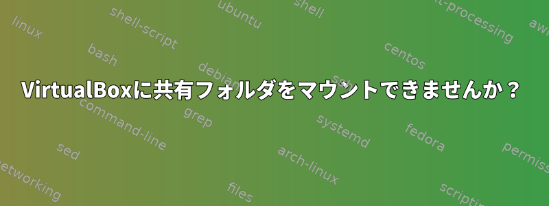 VirtualBoxに共有フォルダをマウントできませんか？