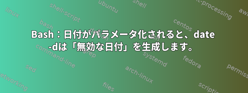 Bash：日付がパラメータ化されると、date -dは「無効な日付」を生成します。