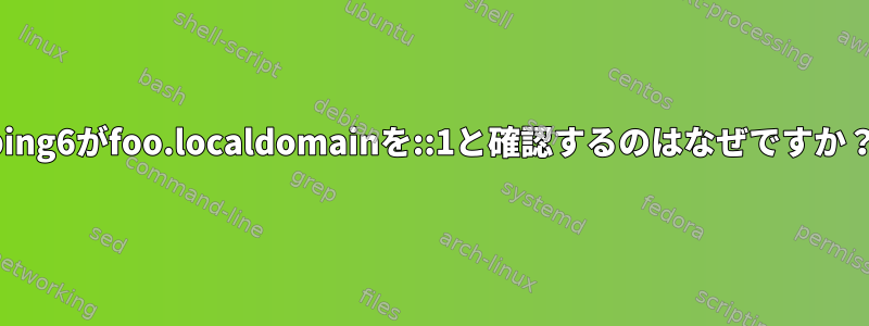 ping6がfoo.localdomainを::1と確認するのはなぜですか？