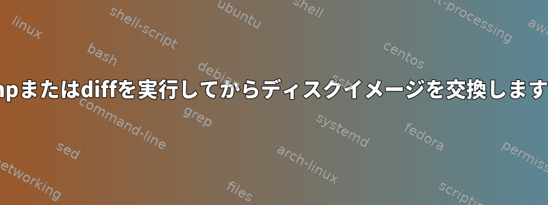 cmpまたはdiffを実行してからディスクイメージを交換します。