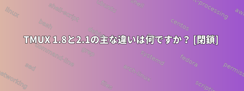 TMUX 1.8と2.1の主な違いは何ですか？ [閉鎖]