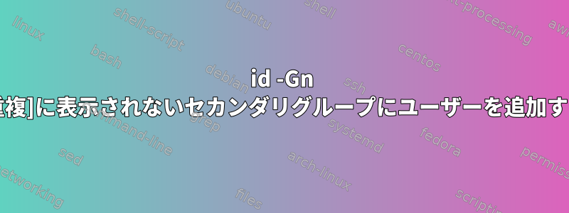 id -Gn [重複]に表示されないセカンダリグループにユーザーを追加する