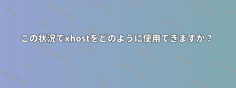 この状況でxhostをどのように使用できますか？