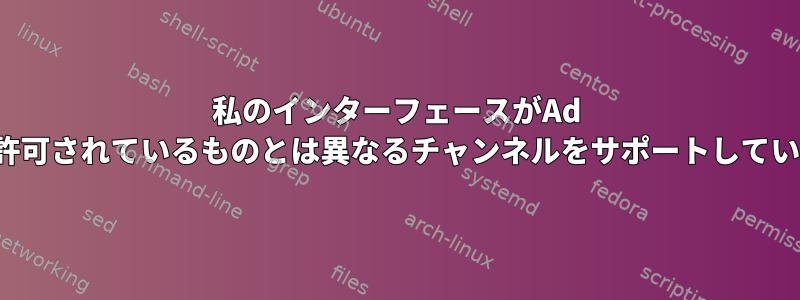 私のインターフェースがAd Hocネットワークで許可されているものとは異なるチャンネルをサポートしているのはなぜですか？