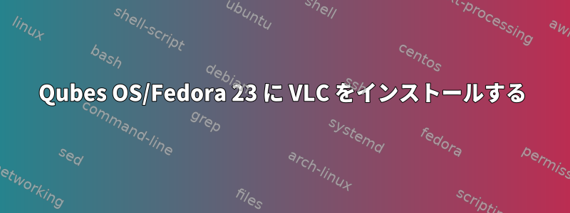 Qubes OS/Fedora 23 に VLC をインストールする