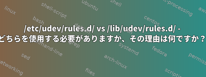 /etc/udev/rules.d/ vs /lib/udev/rules.d/ - どちらを使用する必要がありますか、その理由は何ですか？