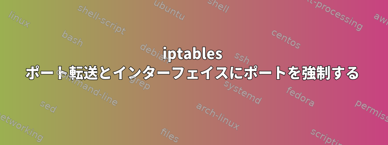 iptables ポート転送とインターフェイスにポートを強制する