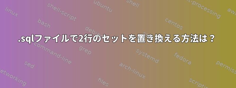 .sqlファイルで2行のセットを置き換える方法は？