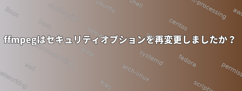 ffmpegはセキュリティオプションを再変更しましたか？