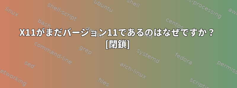 X11がまだバージョン11であるのはなぜですか？ [閉鎖]