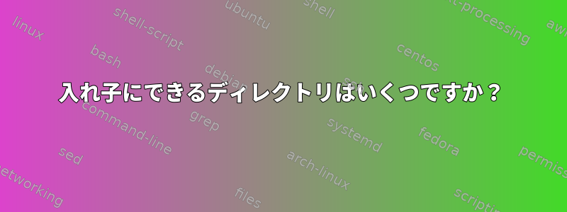 入れ子にできるディレクトリはいくつですか？