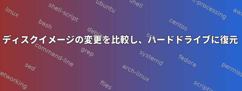 ディスクイメージの変更を比較し、ハードドライブに復元