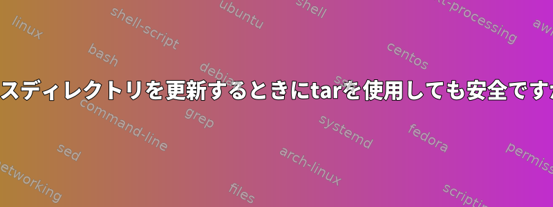 ソースディレクトリを更新するときにtarを使用しても安全ですか？