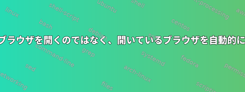 デフォルトのブラウザを開くのではなく、開いているブラウザを自動的に検出します。