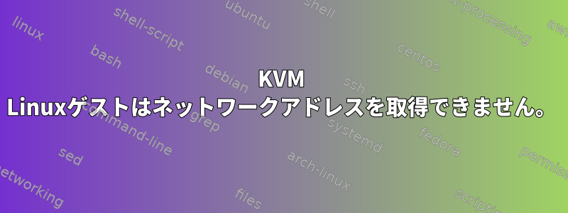 KVM Linuxゲストはネットワークアドレスを取得できません。