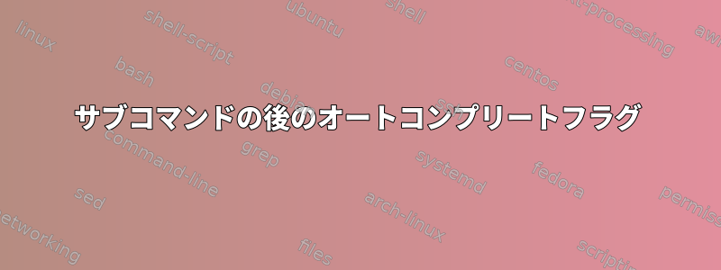 サブコマンドの後のオートコンプリートフラグ