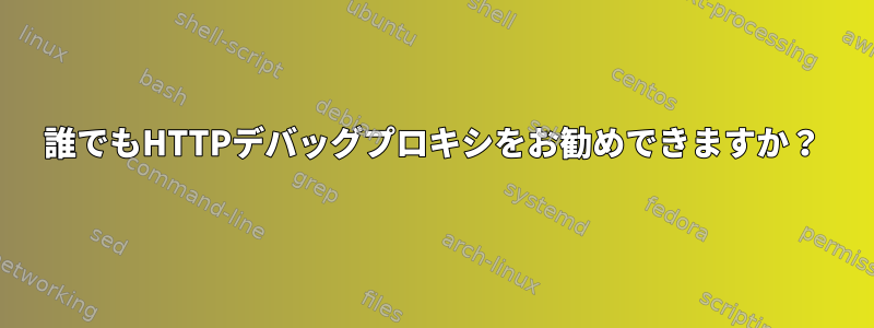 誰でもHTTPデバッグプロキシをお勧めできますか？