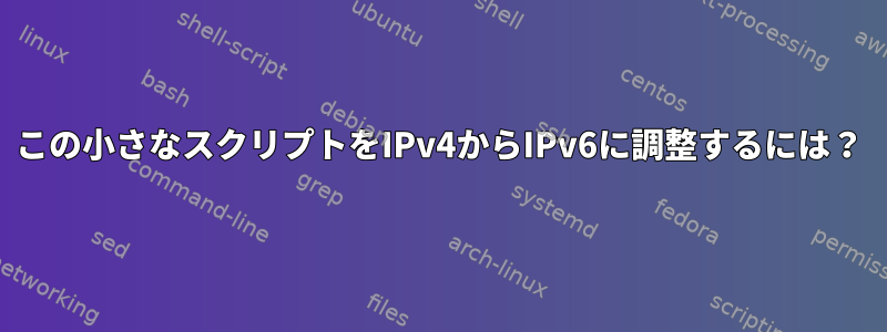 この小さなスクリプトをIPv4からIPv6に調整するには？