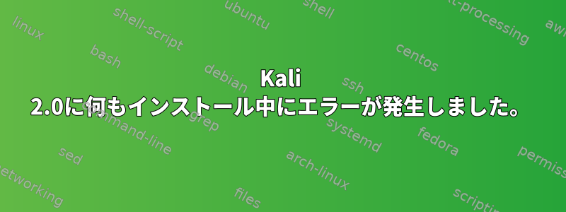 Kali 2.0に何もインストール中にエラーが発生しました。