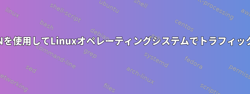 唯一の目的でVPNを使用してLinuxオペレーティングシステムでトラフィックを分割する方法