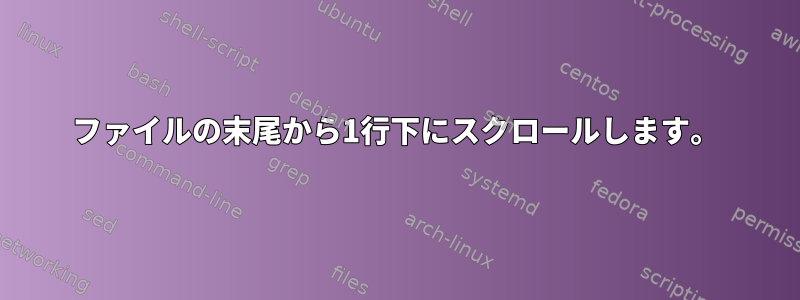 ファイルの末尾から1行下にスクロールします。