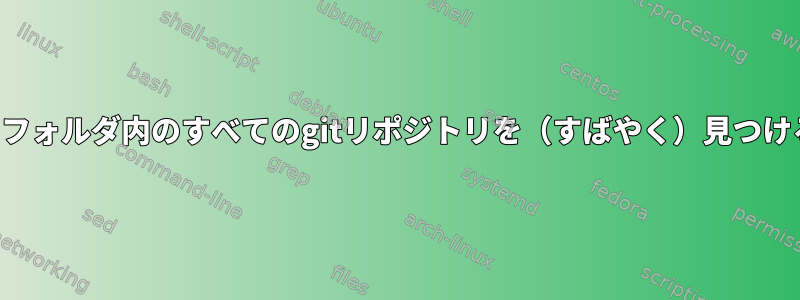 特定のフォルダ内のすべてのgitリポジトリを（すばやく）見つける方法