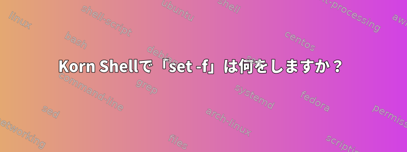 Korn Shellで「set -f」は何をしますか？