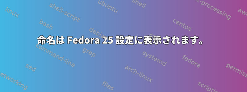 命名は Fedora 25 設定に表示されます。