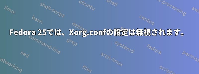 Fedora 25では、Xorg.confの設定は無視されます。