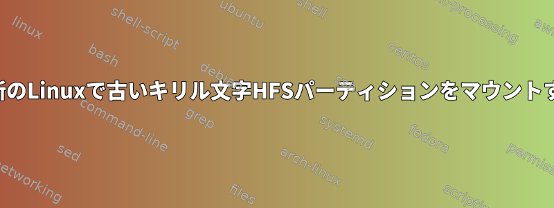 最新のLinuxで古いキリル文字HFSパーティションをマウントする