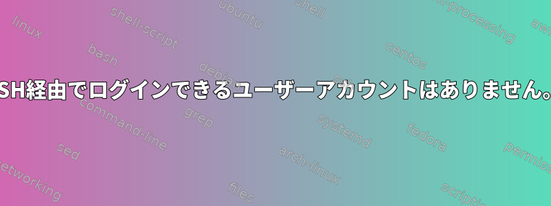 SSH経由でログインできるユーザーアカウントはありません。