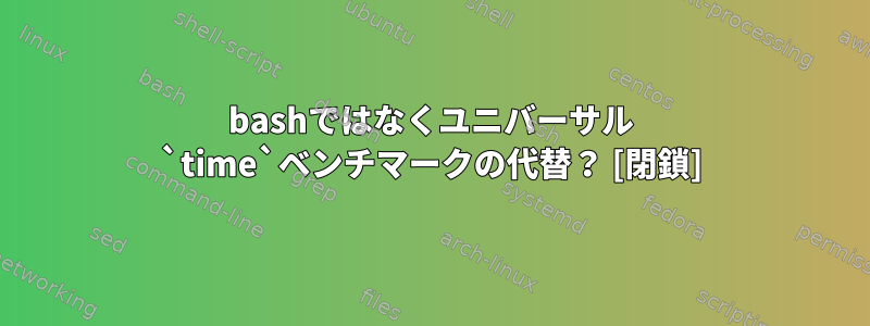 bashではなくユニバーサル `time`ベンチマークの代替？ [閉鎖]