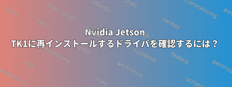 Nvidia Jetson TK1に再インストールするドライバを確認するには？