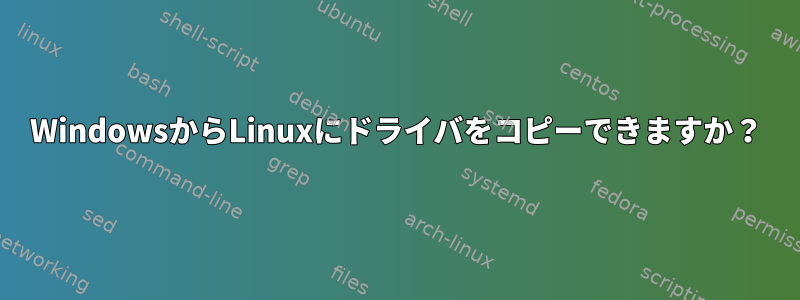 WindowsからLinuxにドライバをコピーできますか？