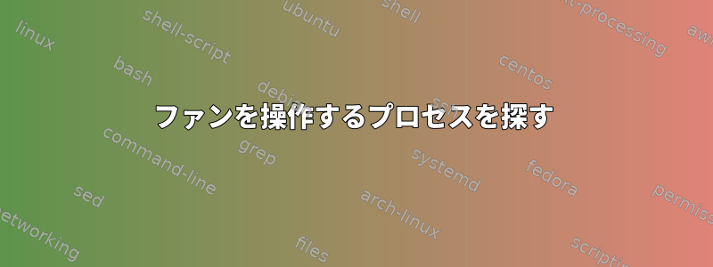 ファンを操作するプロセスを探す