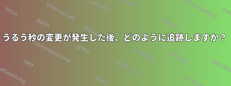 うるう秒の変更が発生した後、どのように追跡しますか？