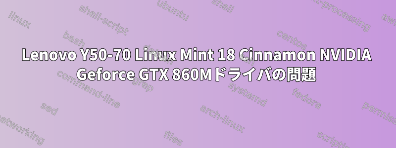 Lenovo Y50-70 Linux Mint 18 Cinnamon NVIDIA Geforce GTX 860Mドライバの問題