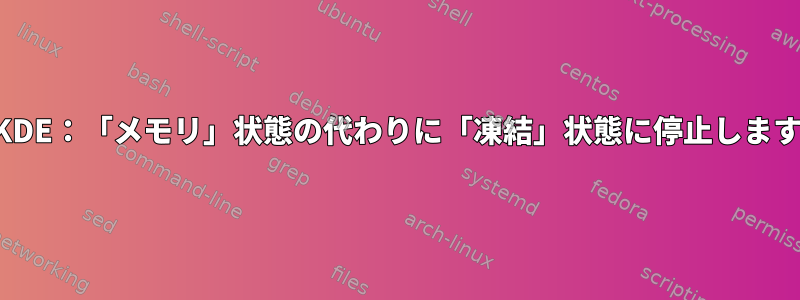 KDE：「メモリ」状態の代わりに「凍結」状態に停止します